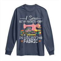 Funny Sewing Lover Long Sleeve Shirt I Sew But My Favorite Hobby Is Collecting Fabric - Wonder Print Shop