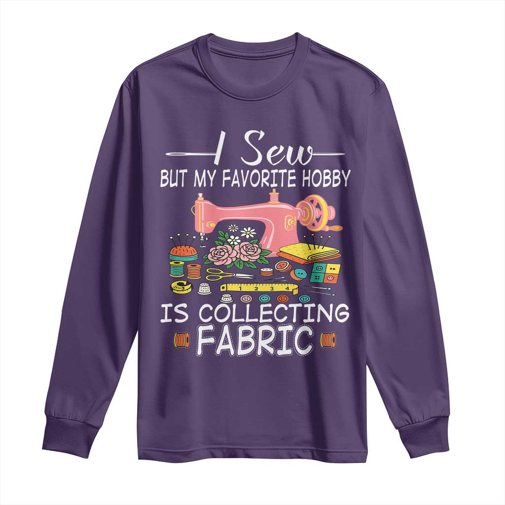 Funny Sewing Lover Long Sleeve Shirt I Sew But My Favorite Hobby Is Collecting Fabric - Wonder Print Shop