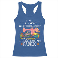 Funny Sewing Lover Racerback Tank Top I Sew But My Favorite Hobby Is Collecting Fabric - Wonder Print Shop