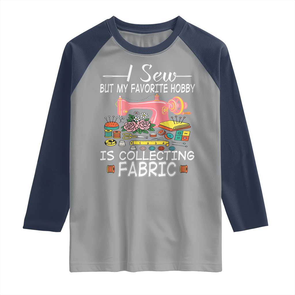 Funny Sewing Lover Raglan Shirt I Sew But My Favorite Hobby Is Collecting Fabric - Wonder Print Shop