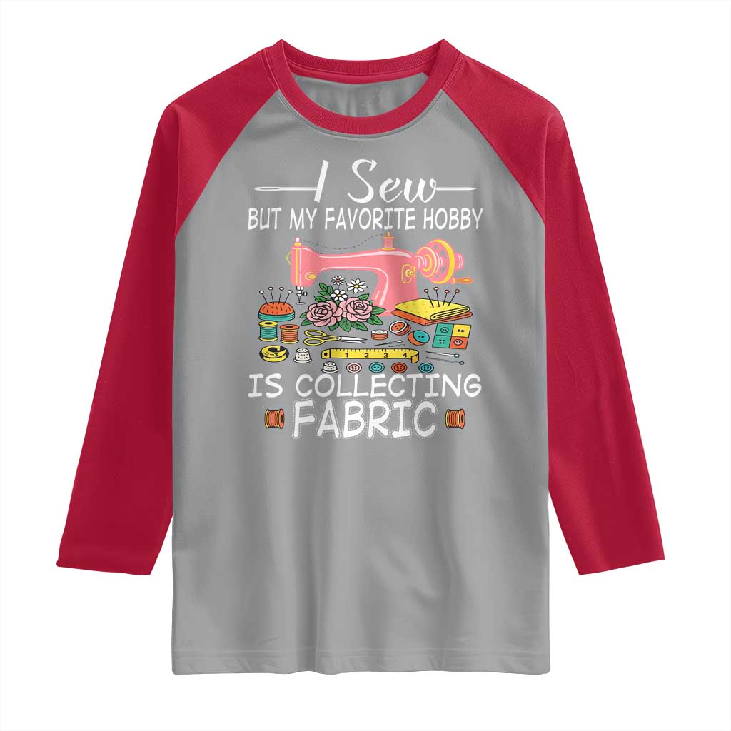 Funny Sewing Lover Raglan Shirt I Sew But My Favorite Hobby Is Collecting Fabric - Wonder Print Shop