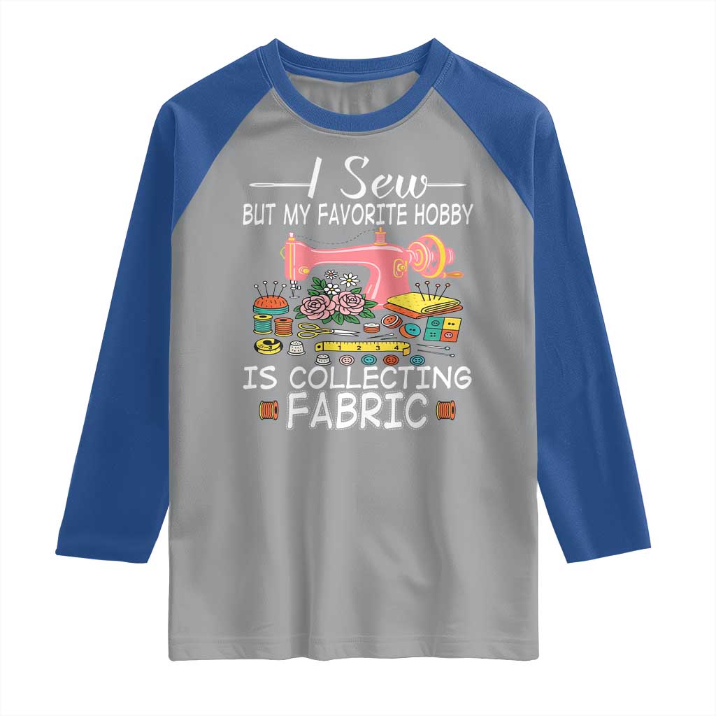 Funny Sewing Lover Raglan Shirt I Sew But My Favorite Hobby Is Collecting Fabric - Wonder Print Shop