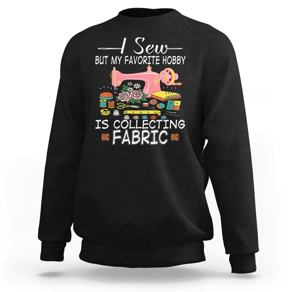 Funny Sewing Lover Sweatshirt I Sew But My Favorite Hobby Is Collecting Fabric - Wonder Print Shop