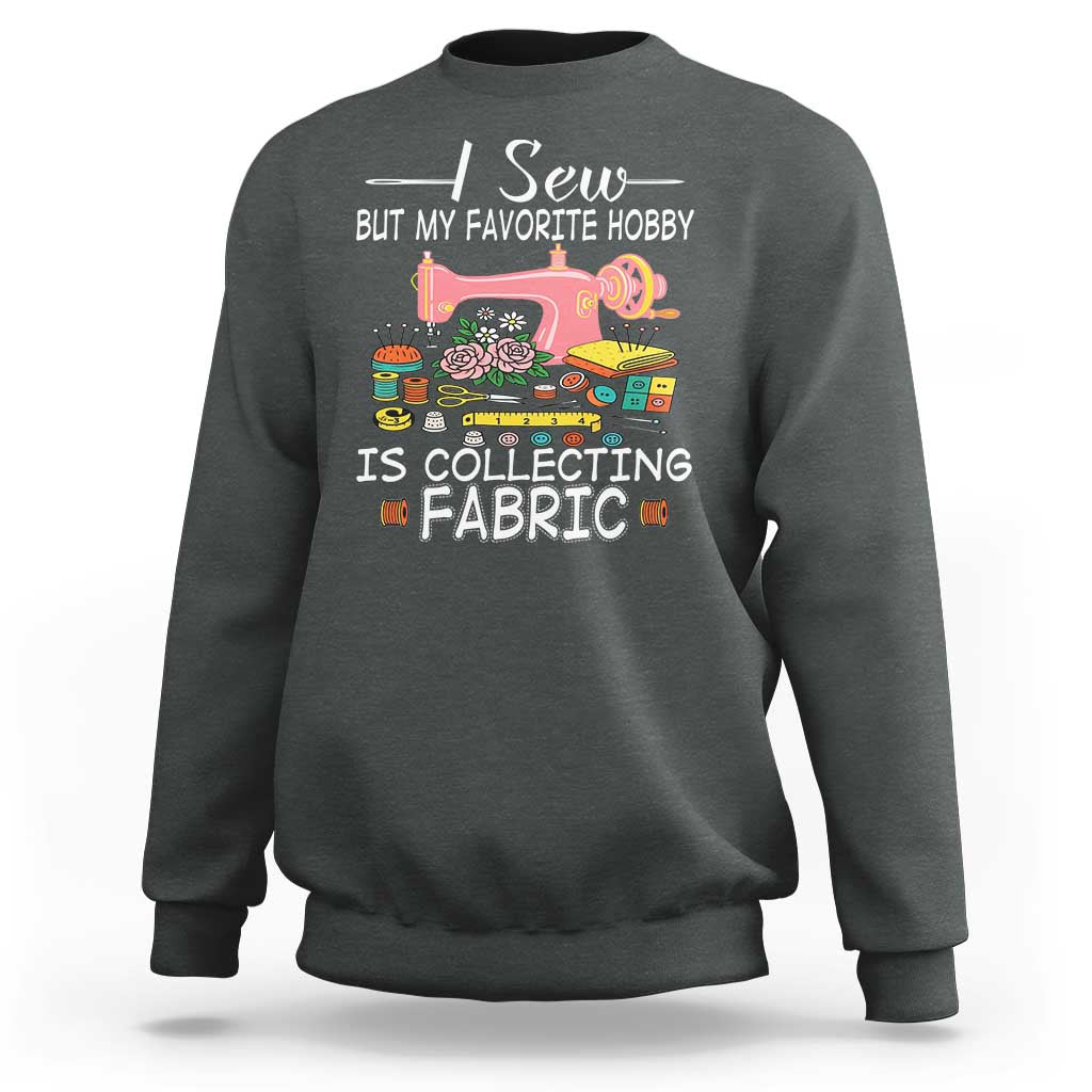 Funny Sewing Lover Sweatshirt I Sew But My Favorite Hobby Is Collecting Fabric - Wonder Print Shop