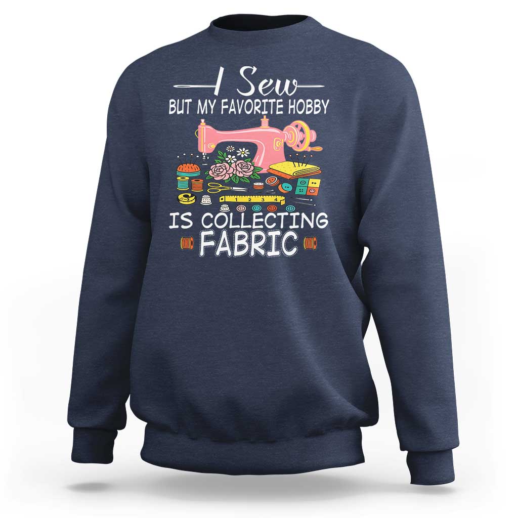 Funny Sewing Lover Sweatshirt I Sew But My Favorite Hobby Is Collecting Fabric - Wonder Print Shop