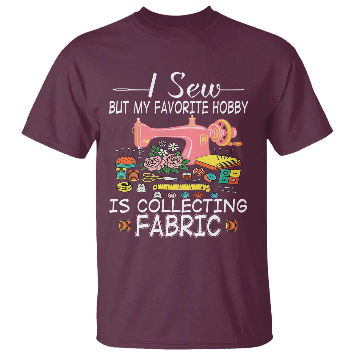 Funny Sewing Lover T Shirt I Sew But My Favorite Hobby Is Collecting Fabric - Wonder Print Shop