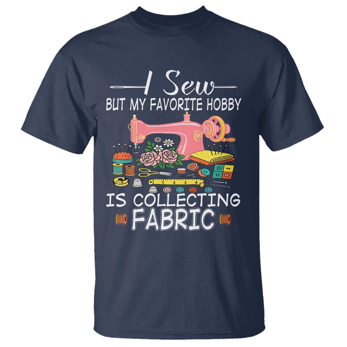 Funny Sewing Lover T Shirt I Sew But My Favorite Hobby Is Collecting Fabric - Wonder Print Shop