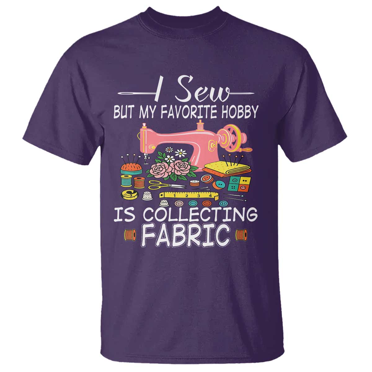 Funny Sewing Lover T Shirt I Sew But My Favorite Hobby Is Collecting Fabric - Wonder Print Shop