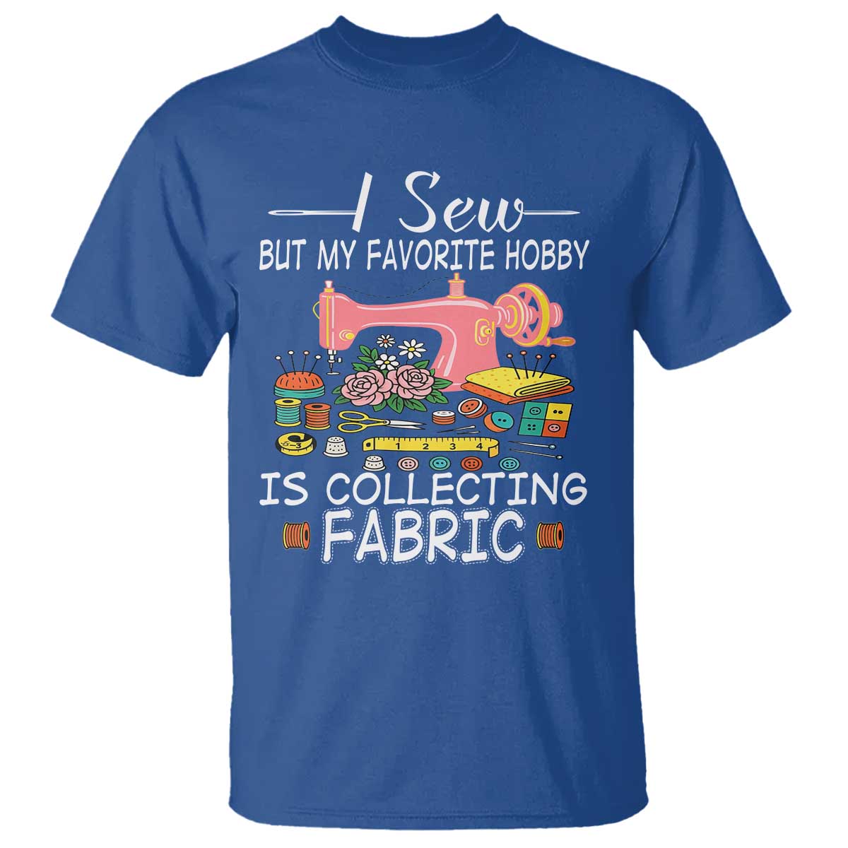 Funny Sewing Lover T Shirt I Sew But My Favorite Hobby Is Collecting Fabric - Wonder Print Shop