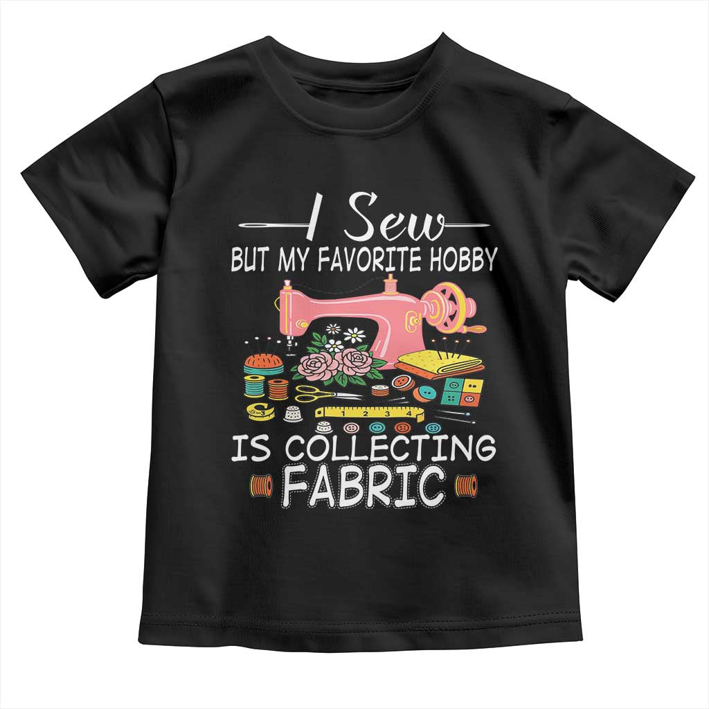 Funny Sewing Lover Toddler T Shirt I Sew But My Favorite Hobby Is Collecting Fabric - Wonder Print Shop