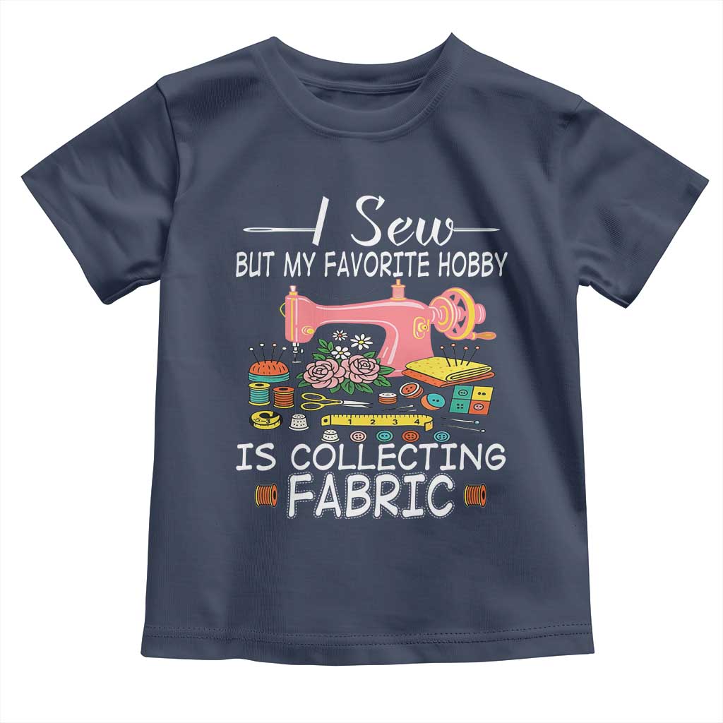 Funny Sewing Lover Toddler T Shirt I Sew But My Favorite Hobby Is Collecting Fabric - Wonder Print Shop