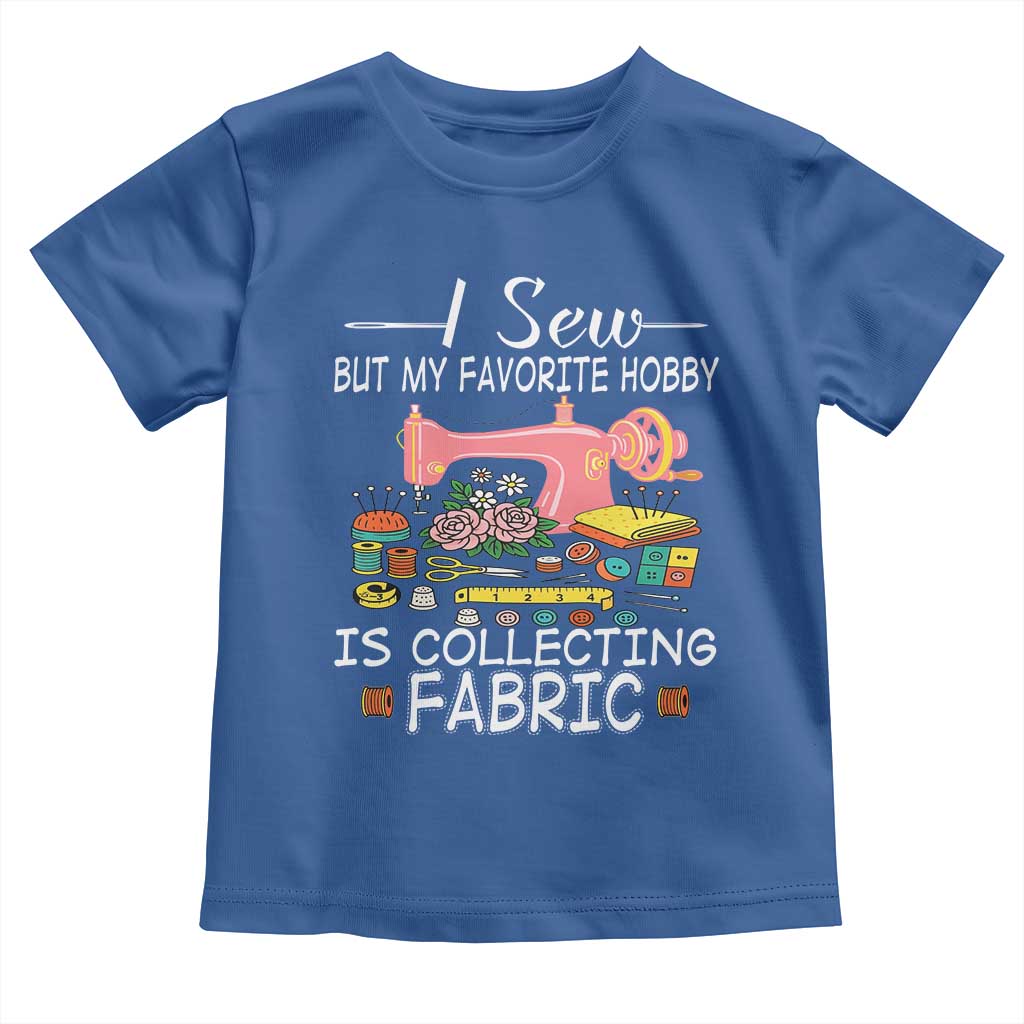 Funny Sewing Lover Toddler T Shirt I Sew But My Favorite Hobby Is Collecting Fabric - Wonder Print Shop