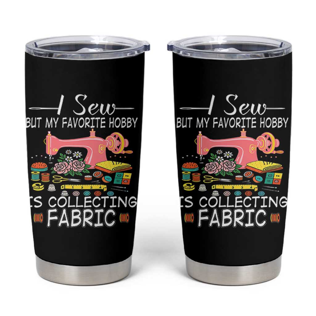 Funny Sewing Lover Tumbler Cup I Sew But My Favorite Hobby Is Collecting Fabric - Wonder Print Shop