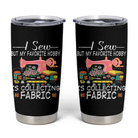 Funny Sewing Lover Tumbler Cup I Sew But My Favorite Hobby Is Collecting Fabric - Wonder Print Shop