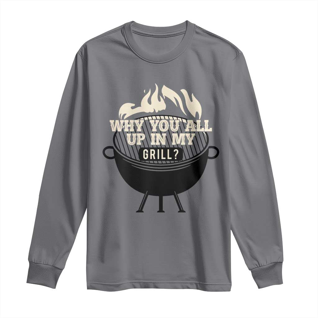 Funny Grilling Long Sleeve Shirt Why You All Up In My Grill BBQ Barbecue Smoking