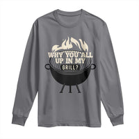 Funny Grilling Long Sleeve Shirt Why You All Up In My Grill BBQ Barbecue Smoking