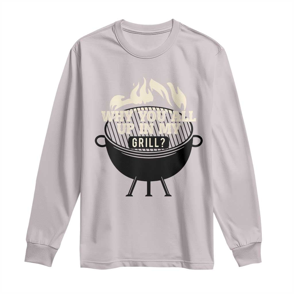 Funny Grilling Long Sleeve Shirt Why You All Up In My Grill BBQ Barbecue Smoking