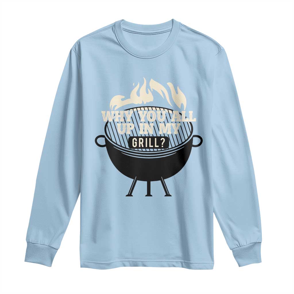 Funny Grilling Long Sleeve Shirt Why You All Up In My Grill BBQ Barbecue Smoking