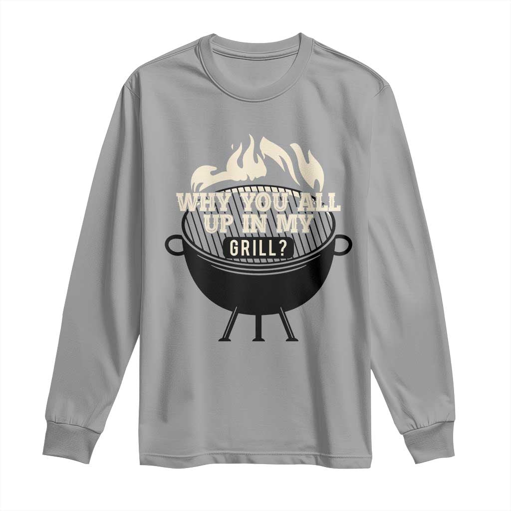 Funny Grilling Long Sleeve Shirt Why You All Up In My Grill BBQ Barbecue Smoking