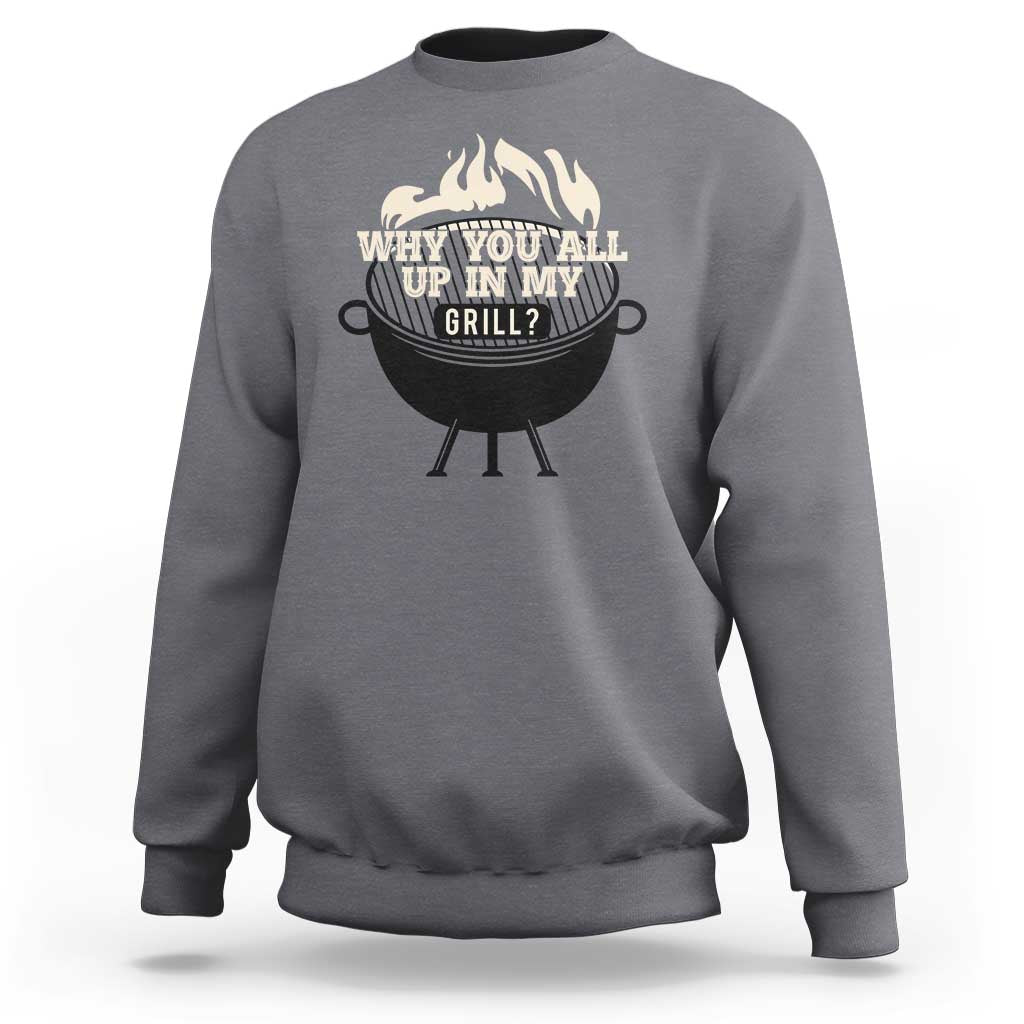 Funny Grilling Sweatshirt Why You All Up In My Grill BBQ Barbecue Smoking - Wonder Print Shop