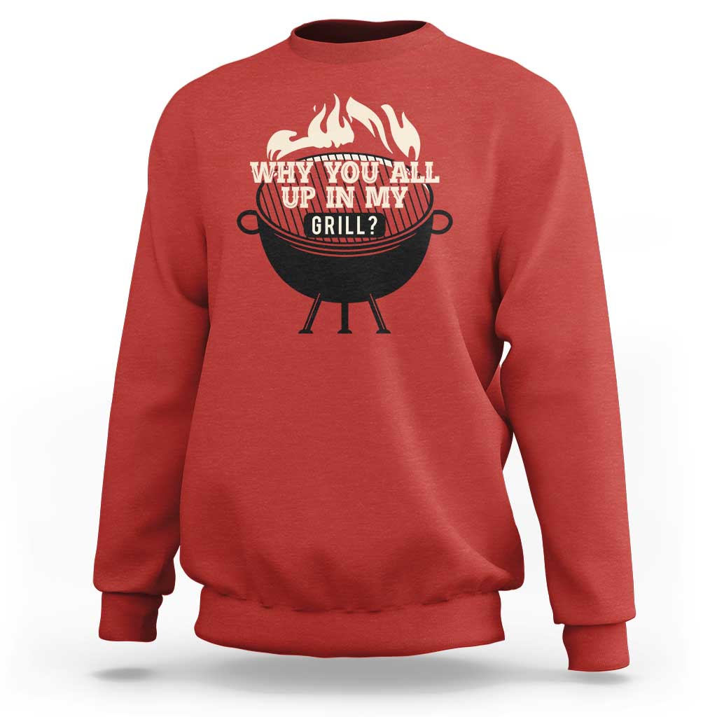 Funny Grilling Sweatshirt Why You All Up In My Grill BBQ Barbecue Smoking - Wonder Print Shop