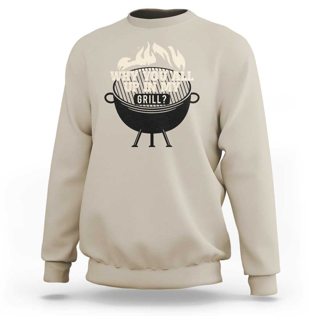 Funny Grilling Sweatshirt Why You All Up In My Grill BBQ Barbecue Smoking - Wonder Print Shop