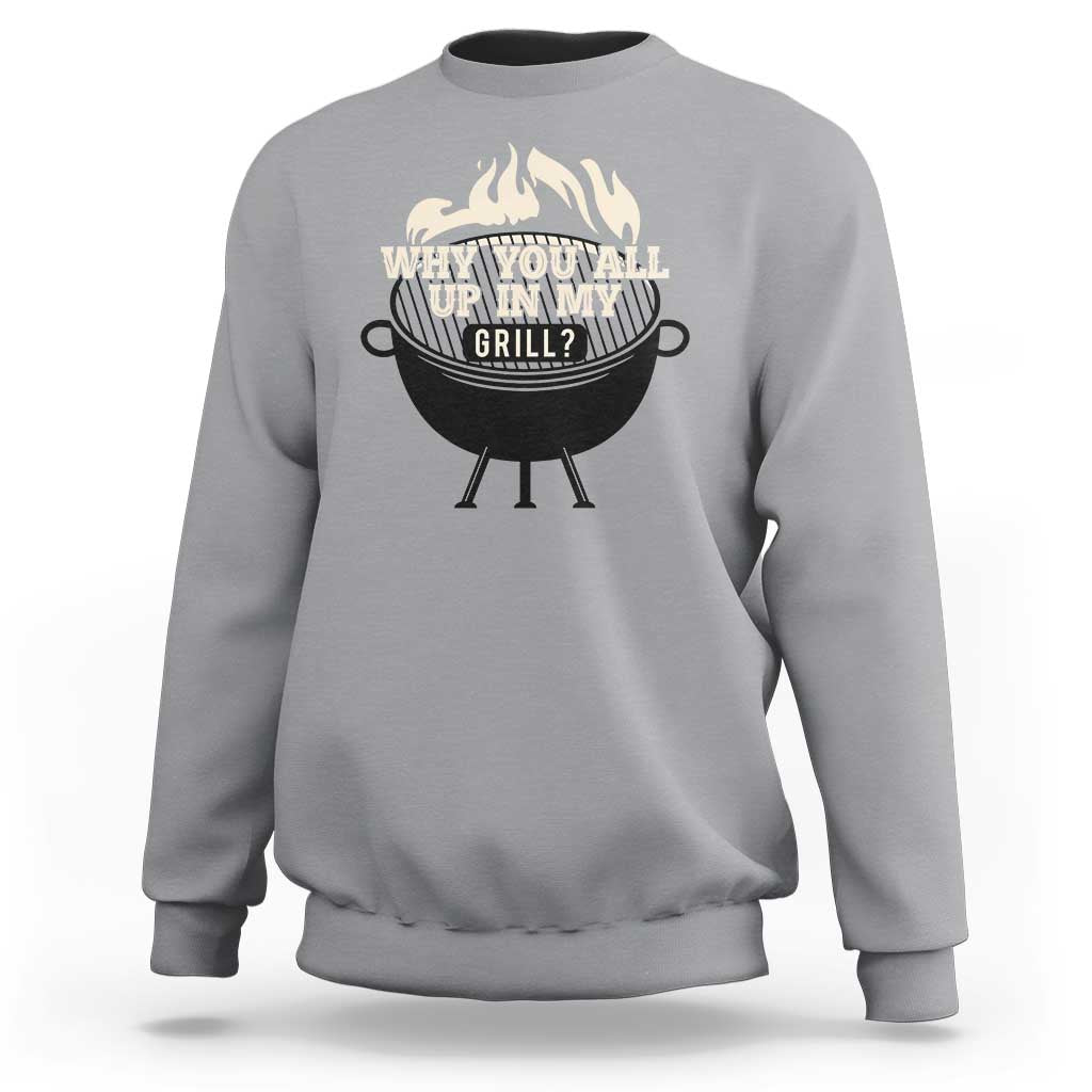 Funny Grilling Sweatshirt Why You All Up In My Grill BBQ Barbecue Smoking - Wonder Print Shop