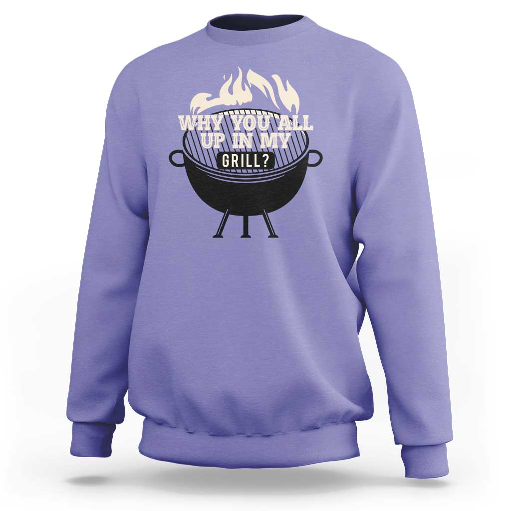 Funny Grilling Sweatshirt Why You All Up In My Grill BBQ Barbecue Smoking - Wonder Print Shop