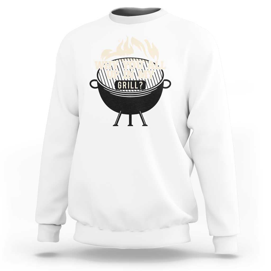 Funny Grilling Sweatshirt Why You All Up In My Grill BBQ Barbecue Smoking - Wonder Print Shop