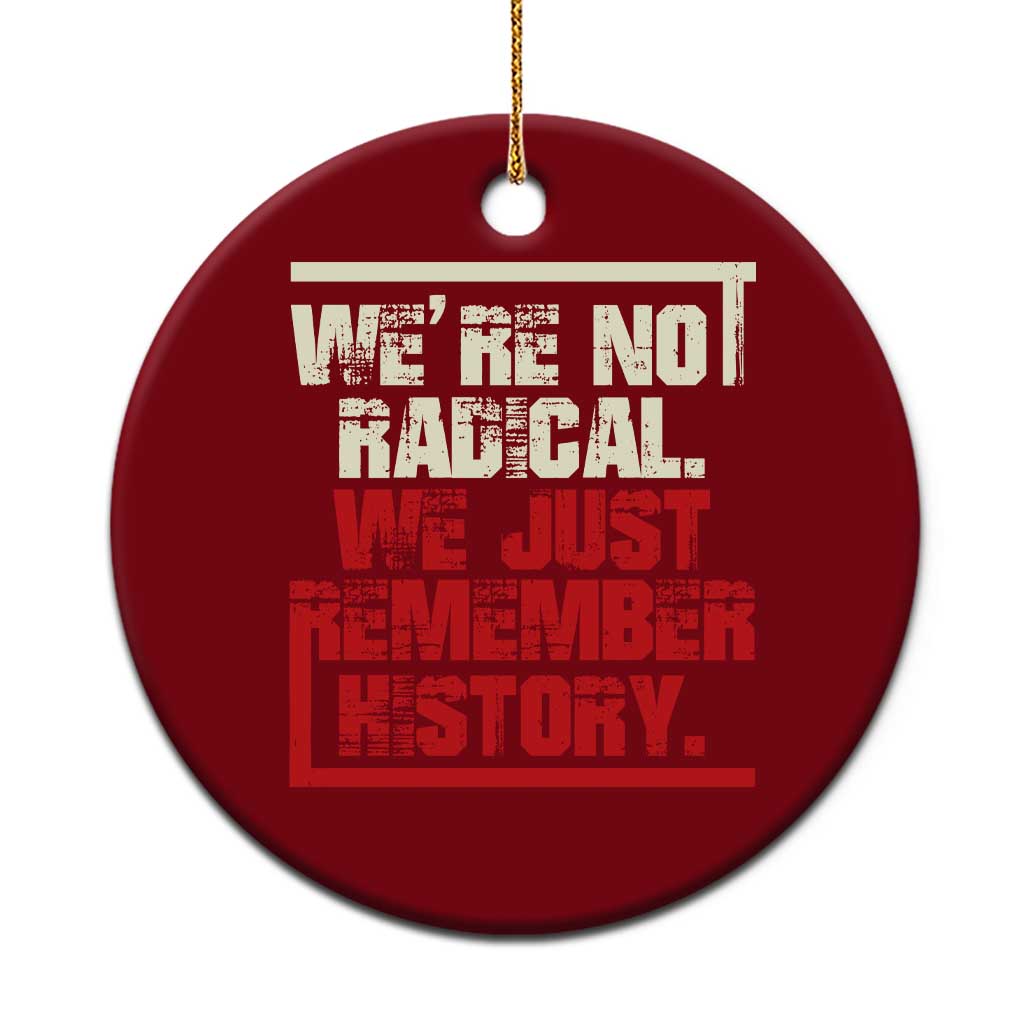 We Are Not Radical We Just Remember History Ceramic Ornament - Wonder Print Shop