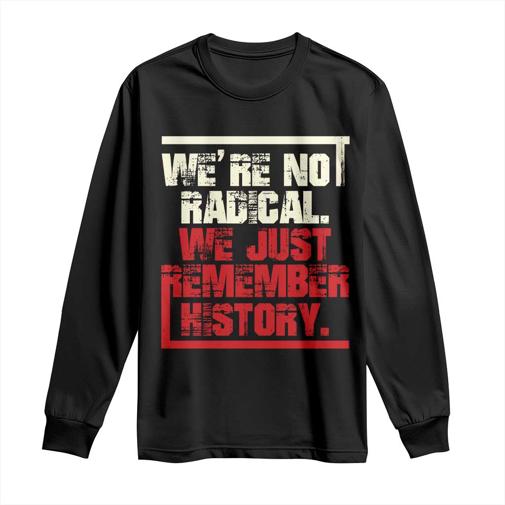 We Are Not Radical We Just Remember History Long Sleeve Shirt - Wonder Print Shop