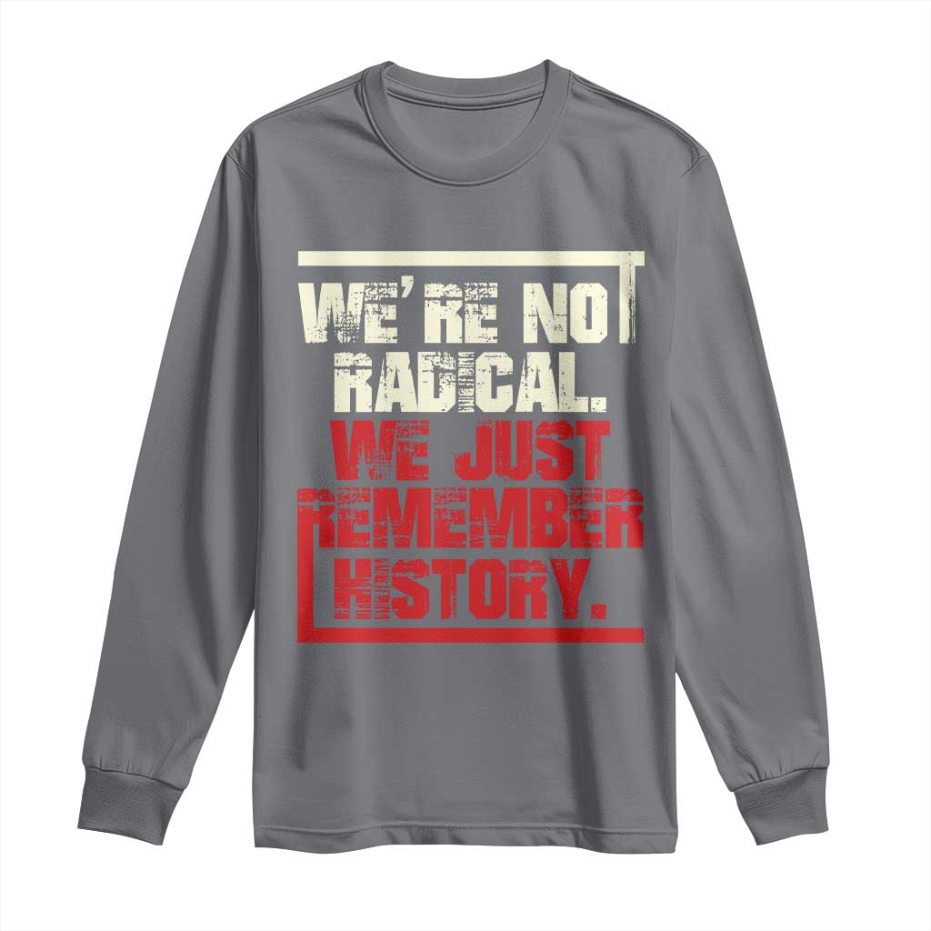 We Are Not Radical We Just Remember History Long Sleeve Shirt - Wonder Print Shop