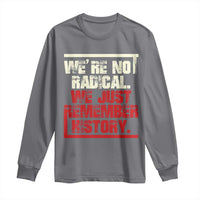 We Are Not Radical We Just Remember History Long Sleeve Shirt - Wonder Print Shop