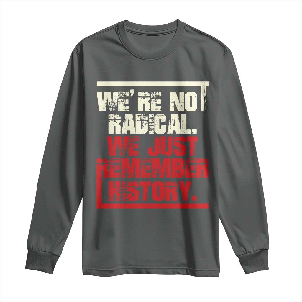 We Are Not Radical We Just Remember History Long Sleeve Shirt - Wonder Print Shop