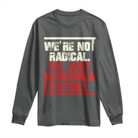 We Are Not Radical We Just Remember History Long Sleeve Shirt - Wonder Print Shop