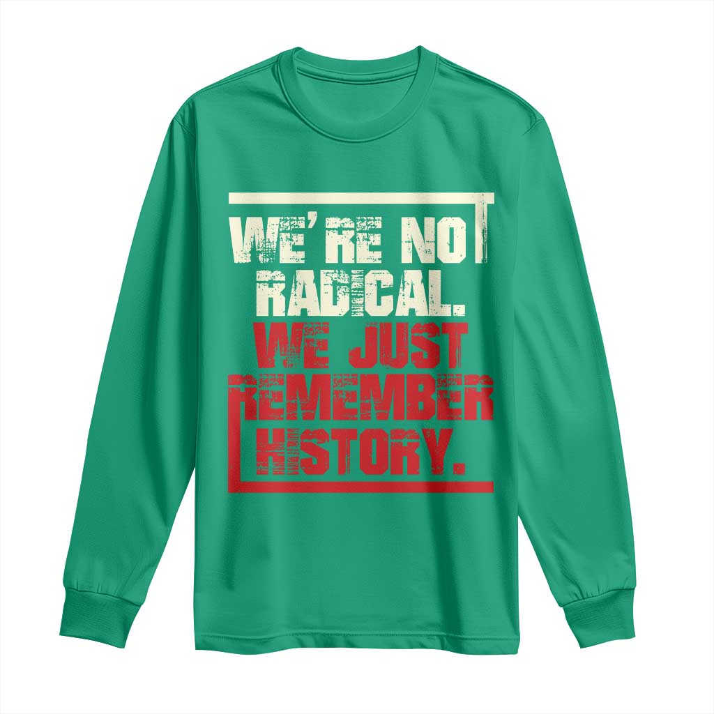 We Are Not Radical We Just Remember History Long Sleeve Shirt - Wonder Print Shop