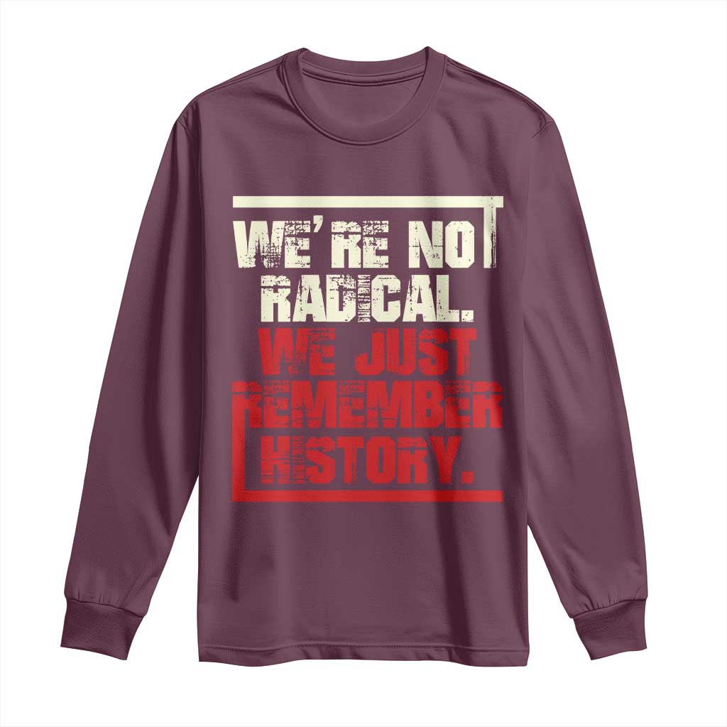 We Are Not Radical We Just Remember History Long Sleeve Shirt - Wonder Print Shop