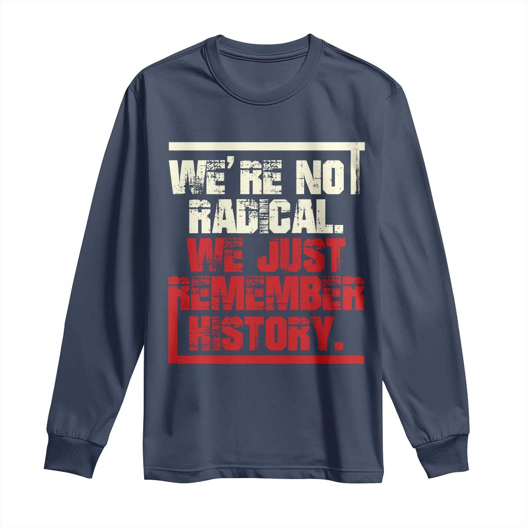 We Are Not Radical We Just Remember History Long Sleeve Shirt - Wonder Print Shop