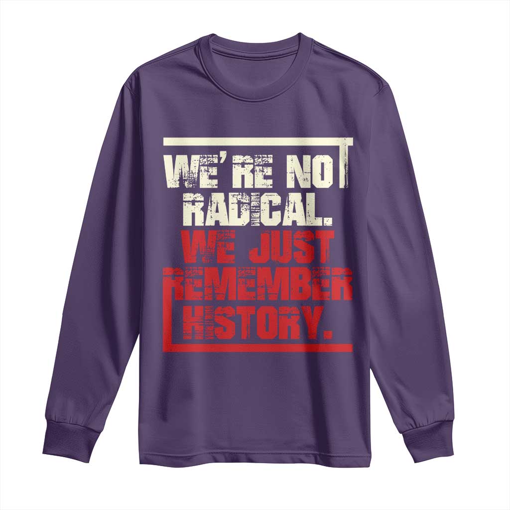 We Are Not Radical We Just Remember History Long Sleeve Shirt - Wonder Print Shop