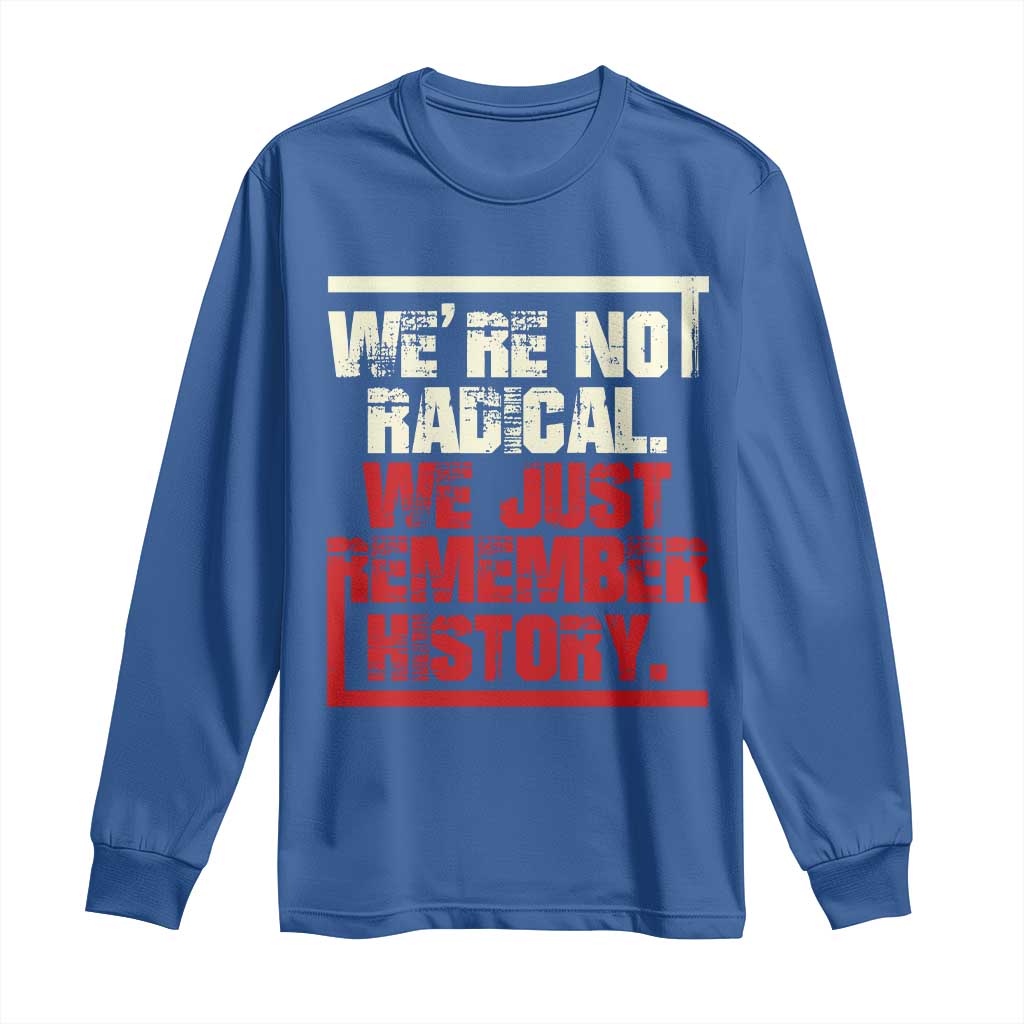 We Are Not Radical We Just Remember History Long Sleeve Shirt - Wonder Print Shop