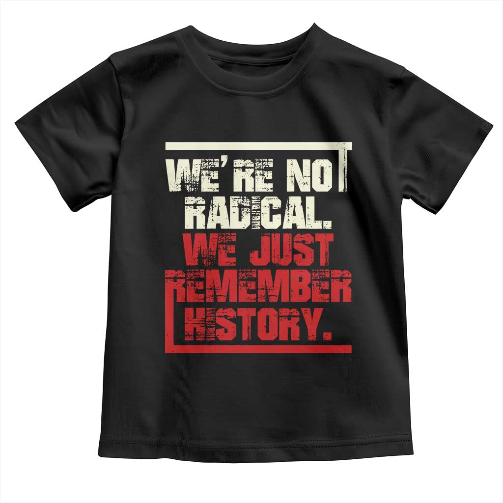 We Are Not Radical We Just Remember History Toddler T Shirt - Wonder Print Shop