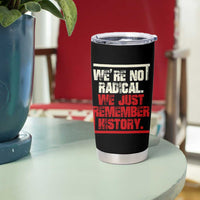 We Are Not Radical We Just Remember History Tumbler Cup - Wonder Print Shop