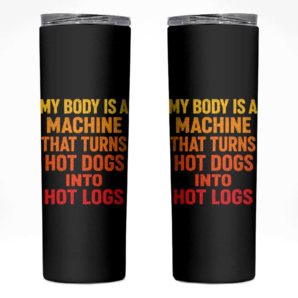 Funny My Body Is A Machine That Turns Hot Dogs Into Hot Logs Skinny Tumbler