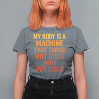 Funny My Body Is A Machine That Turns Hot Dogs Into Hot Logs T Shirt For Women