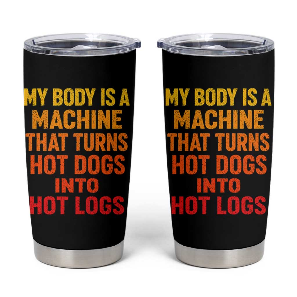 Funny My Body Is A Machine That Turns Hot Dogs Into Hot Logs Tumbler Cup