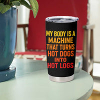 Funny My Body Is A Machine That Turns Hot Dogs Into Hot Logs Tumbler Cup