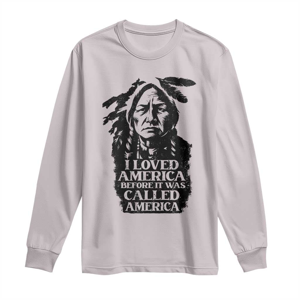 Sitting Bull Long Sleeve Shirt I Loved America Before It Was Called America Native American Chief - Wonder Print Shop