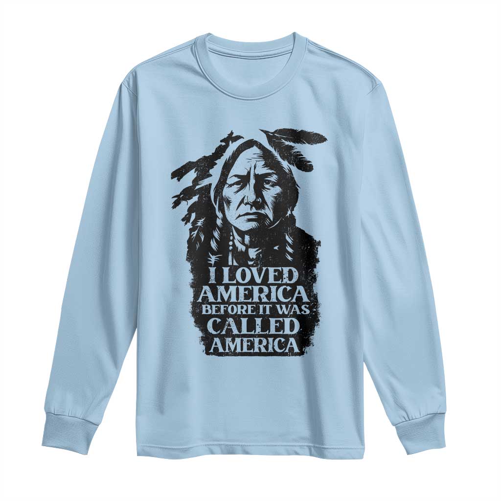 Sitting Bull Long Sleeve Shirt I Loved America Before It Was Called America Native American Chief - Wonder Print Shop