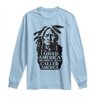 Sitting Bull Long Sleeve Shirt I Loved America Before It Was Called America Native American Chief - Wonder Print Shop