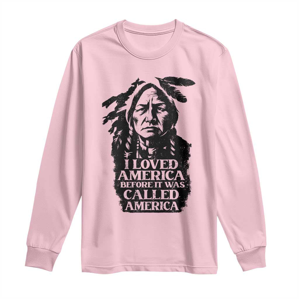 Sitting Bull Long Sleeve Shirt I Loved America Before It Was Called America Native American Chief - Wonder Print Shop